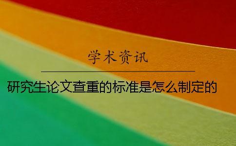 研究生論文查重的標準是怎么制定的？ 研究生論文查重的標準和原則