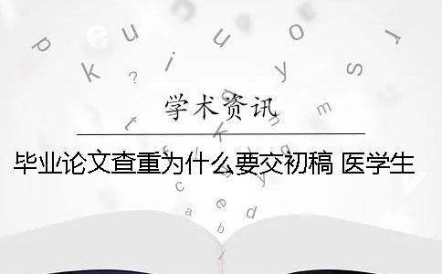 畢業(yè)論文查重為什么要交初稿？ 醫(yī)學(xué)生本科為什么沒有畢業(yè)論文
