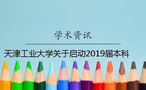 天津工業大學關于啟動2019屆本科生畢業設計（論文）工作的通知