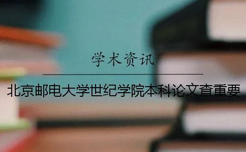 北京郵電大學(xué)世紀(jì)學(xué)院本科論文查重要求及重復(fù)率 北京郵電大學(xué)世紀(jì)學(xué)院是本科還是專科
