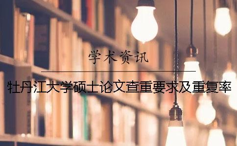 牡丹江大學碩士論文查重要求及重復率