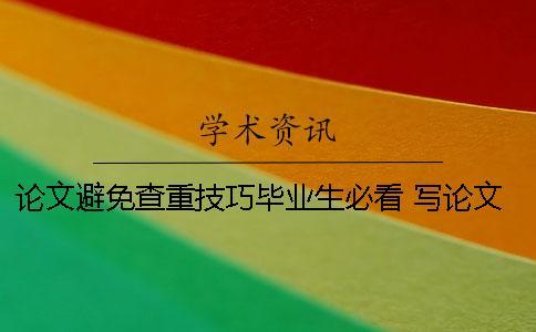 論文避免查重技巧畢業(yè)生必看！ 寫論文避免查重的技巧