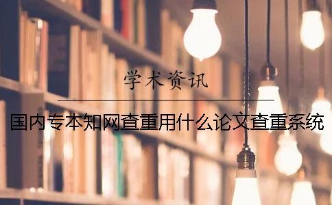 國(guó)內(nèi)專本知網(wǎng)查重用什么論文查重系統(tǒng)比較合適？