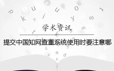 提交中國知網查重系統使用時要注意哪些要點