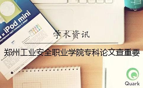 鄭州工業安全職業學院專科論文查重要求及重復率 鄭州工業安全職業學院專科分數線