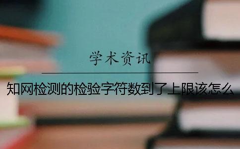 知網檢測的檢驗字符數到了上限該怎么樣下載？