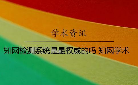 知網檢測系統是最權威的嗎？ 知網學術不端檢測系統可實現的功能有