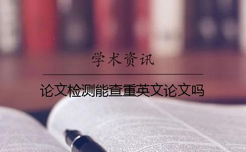 論文檢測(cè)能查重英文論文嗎？