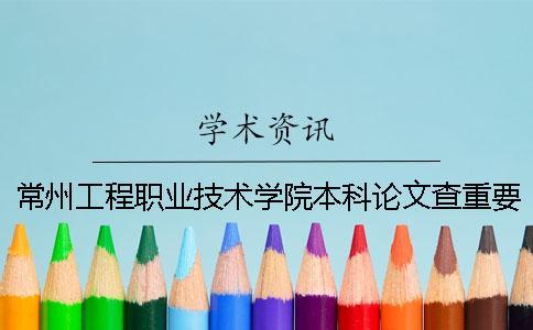 常州工程職業技術學院本科論文查重要求及重復率 常州工程職業技術學院升級本科