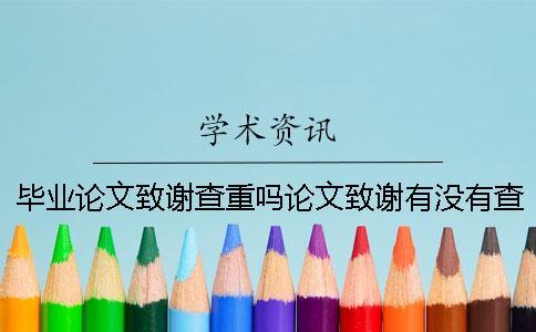畢業論文致謝查重嗎論文致謝有沒有查重