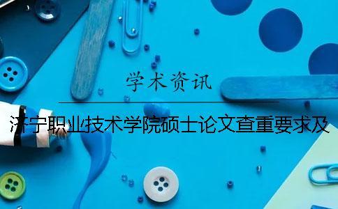 濟(jì)寧職業(yè)技術(shù)學(xué)院碩士論文查重要求及重復(fù)率
