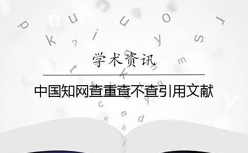 中國知網查重查不查引用文獻