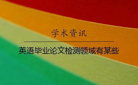 英語畢業論文檢測領域有某些