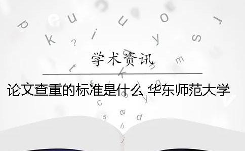 論文查重的標準是什么？ 華東師范大學論文查重標準