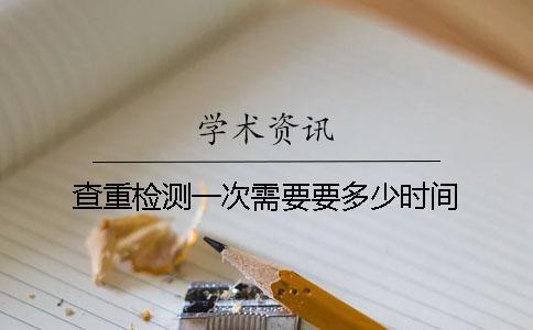 查重檢測一次需要要多少時間