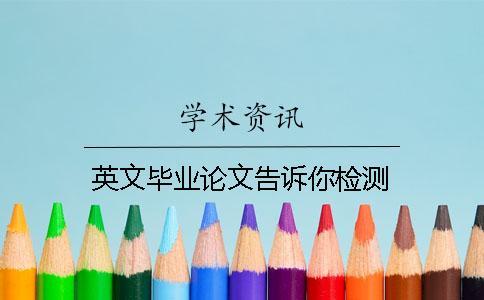 英文畢業(yè)論文告訴你檢測(cè)