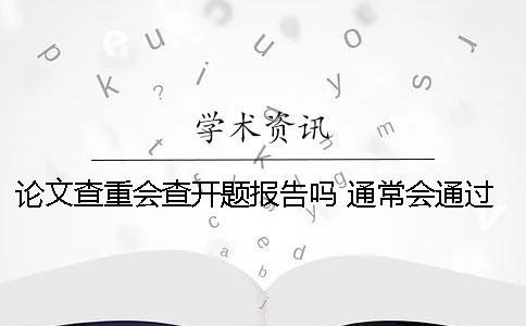 論文查重會(huì)查開題報(bào)告嗎 通常會(huì)通過(guò)什么方式查重