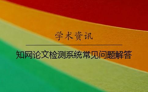 知網(wǎng)論文檢測系統(tǒng)常見問題解答？