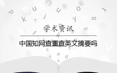 中國知網查重查英文摘要嗎