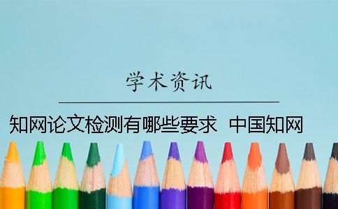 知網(wǎng)論文檢測有哪些要求 ？ 中國知網(wǎng)的論文格式有哪些