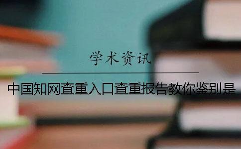 中國知網查重入口查重報告教你鑒別是否真品