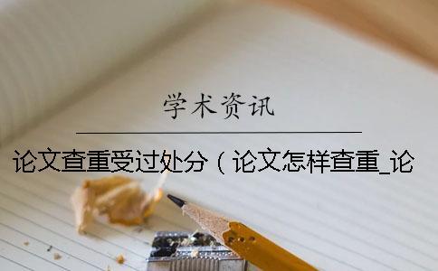 論文查重受過處分（論文怎樣查重_論文查重軟件）