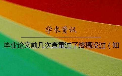 畢業(yè)論文前幾次查重過了終稿沒過（知網(wǎng)論文查重_畢業(yè)論文查重網(wǎng)站）