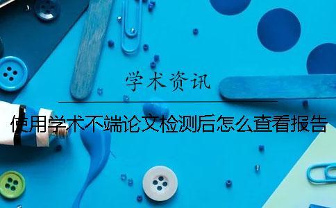 使用學術不端論文檢測后怎么查看報告？
