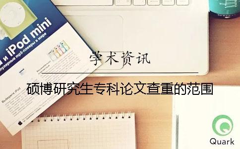 碩博研究生專科論文查重的范圍