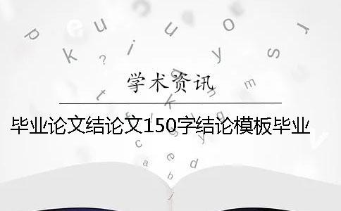 畢業論文結論文150字結論模板畢業論文結論文自我總結