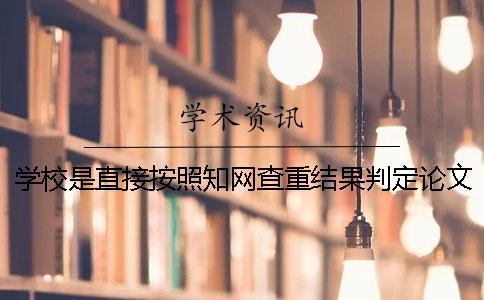 學校是直接按照知網查重結果判定論文是否通過查重嗎
