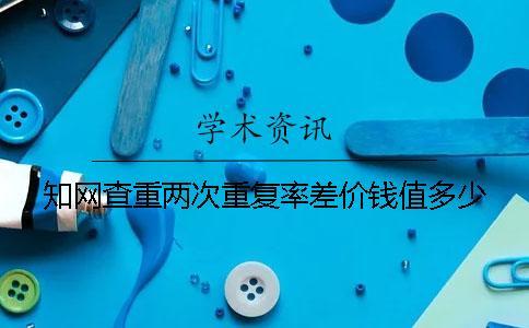 知網查重兩次重復率差價錢值多少