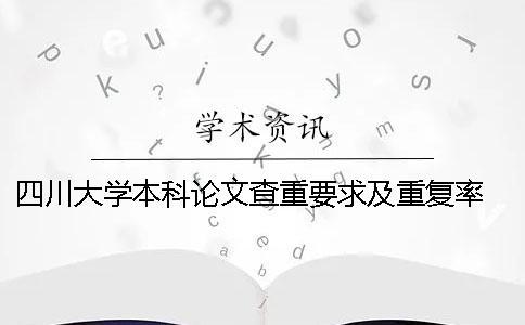 四川大學本科論文查重要求及重復率 四川大學本科論文查重規則