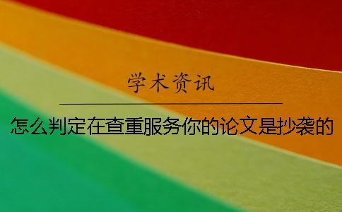 怎么判定在查重服務(wù)你的論文是抄襲的