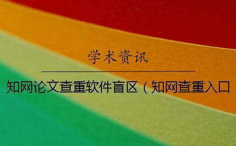 知網論文查重軟件盲區（知網查重入口_知網如何自己查重）