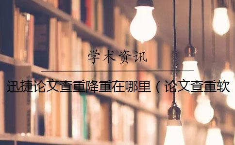迅捷論文查重降重在哪里（論文查重軟件哪個(gè)靠譜_論文查重怎么算重復(fù)）