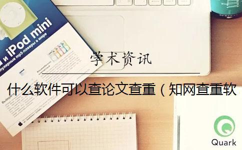 什么軟件可以查論文查重（知網查重軟件_論文查重軟件 知網）